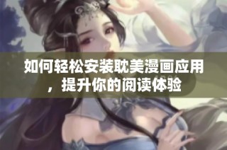 如何轻松安装耽美漫画应用，提升你的阅读体验