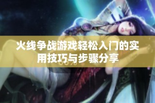 火线争战游戏轻松入门的实用技巧与步骤分享
