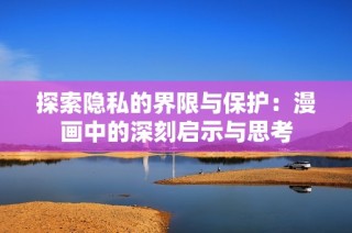 探索隐私的界限与保护：漫画中的深刻启示与思考