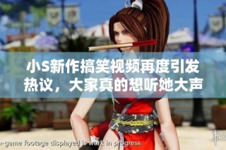 小S新作搞笑视频再度引发热议，大家真的想听她大声喊吗