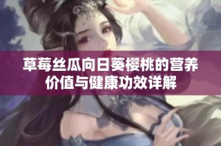 草莓丝瓜向日葵樱桃的营养价值与健康功效详解