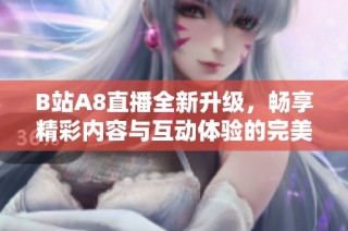 B站A8直播全新升级，畅享精彩内容与互动体验的完美结合