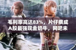 毛利率高达83%，片仔癀成A股最强现金奶牛，网吧未来可期