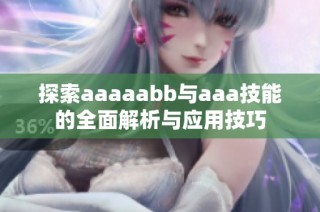 探索aaaaabb与aaa技能的全面解析与应用技巧