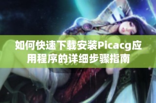 如何快速下载安装Picacg应用程序的详细步骤指南