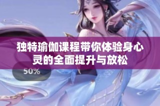 独特瑜伽课程带你体验身心灵的全面提升与放松