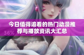 今日值得追看的热门动漫推荐与播放资讯大汇总