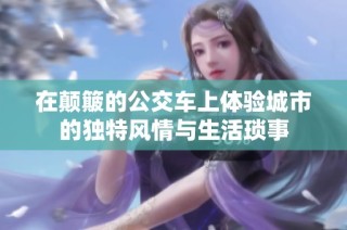 在颠簸的公交车上体验城市的独特风情与生活琐事