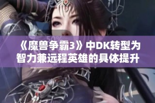 《魔兽争霸3》中DK转型为智力兼远程英雄的具体提升分析