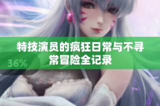 特技演员的疯狂日常与不寻常冒险全记录