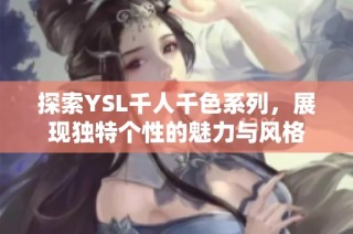 探索YSL千人千色系列，展现独特个性的魅力与风格