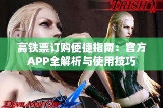 高铁票订购便捷指南：官方APP全解析与使用技巧