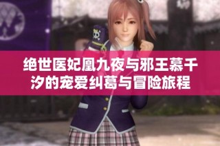 绝世医妃凰九夜与邪王慕千汐的宠爱纠葛与冒险旅程