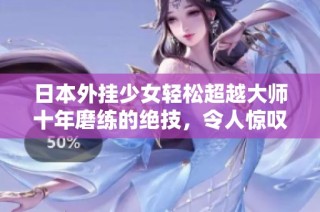 日本外挂少女轻松超越大师十年磨练的绝技，令人惊叹的实力展现