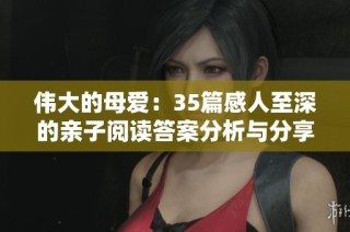 伟大的母爱：35篇感人至深的亲子阅读答案分析与分享