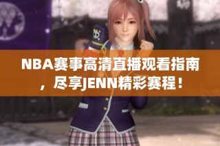 NBA赛事高清直播观看指南，尽享JENN精彩赛程！