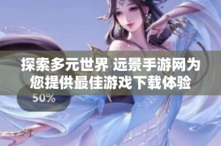 探索多元世界 远景手游网为您提供最佳游戏下载体验