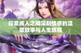探索两人之间深刻情感的温暖故事与人生旅程