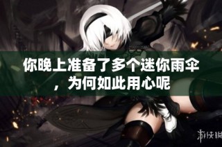 你晚上准备了多个迷你雨伞，为何如此用心呢