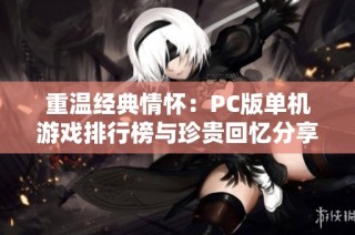 重温经典情怀：PC版单机游戏排行榜与珍贵回忆分享