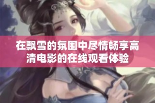 在飘雪的氛围中尽情畅享高清电影的在线观看体验