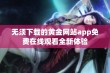 无须下载的黄金网站app免费在线观看全新体验