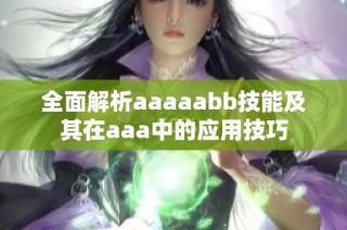 全面解析aaaaabb技能及其在aaa中的应用技巧