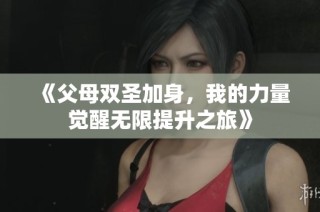 《父母双圣加身，我的力量觉醒无限提升之旅》