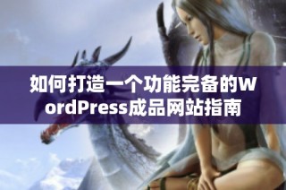 如何打造一个功能完备的WordPress成品网站指南