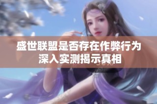 盛世联盟是否存在作弊行为 深入实测揭示真相