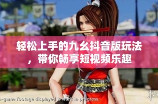 轻松上手的九幺抖音版玩法，带你畅享短视频乐趣