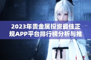 2023年贵金属投资最佳正规APP平台排行榜分析与推荐