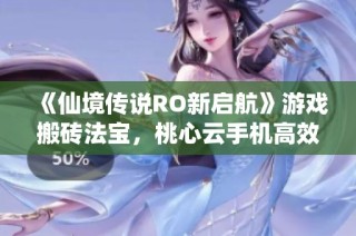 《仙境传说RO新启航》游戏搬砖法宝，桃心云手机高效攻略分享