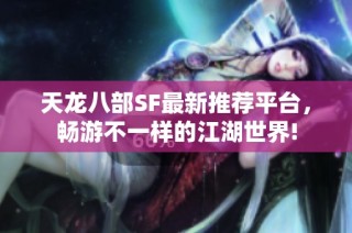 天龙八部SF最新推荐平台，畅游不一样的江湖世界!