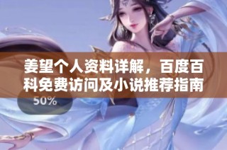 姜望个人资料详解，百度百科免费访问及小说推荐指南