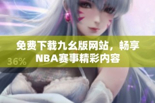 免费下载九幺版网站，畅享NBA赛事精彩内容