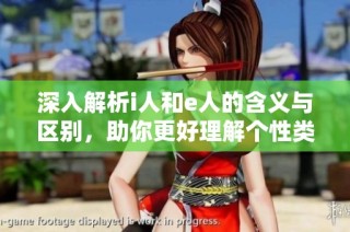 深入解析i人和e人的含义与区别，助你更好理解个性类型
