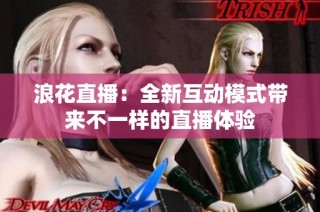 浪花直播：全新互动模式带来不一样的直播体验