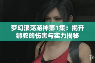 梦幻浪荡游神第1集：揭开狮驼的伤害与实力揭秘