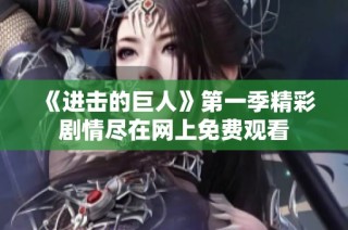 《进击的巨人》第一季精彩剧情尽在网上免费观看