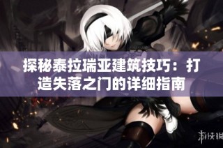 探秘泰拉瑞亚建筑技巧：打造失落之门的详细指南