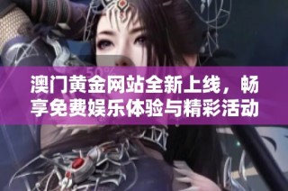 澳门黄金网站全新上线，畅享免费娱乐体验与精彩活动