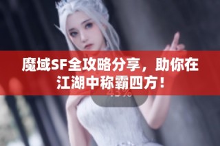 魔域SF全攻略分享，助你在江湖中称霸四方！