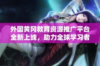 外国黄冈教育资源推广平台全新上线，助力全球学习者