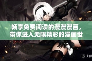 畅享免费阅读的漫漫漫画，带你进入无限精彩的漫画世界