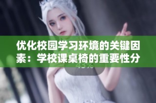优化校园学习环境的关键因素：学校课桌椅的重要性分析