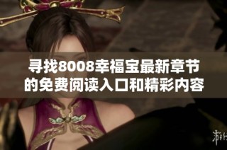 寻找8008幸福宝最新章节的免费阅读入口和精彩内容分享