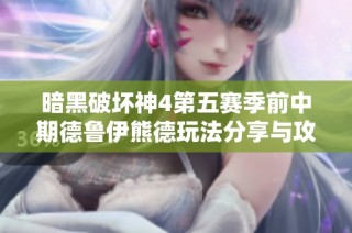 暗黑破坏神4第五赛季前中期德鲁伊熊德玩法分享与攻略解析