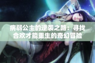 病弱公主的逆袭之路：寻找合欢才能重生的奇幻冒险