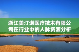 浙江美汀诺医疗技术有限公司在行业中的人脉资源分析与评价
